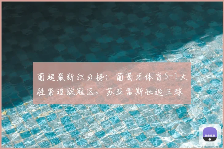 葡超最新积分榜：葡萄牙体育5-1大胜紧追欧冠区，苏亚雷斯独造三球闪耀全场