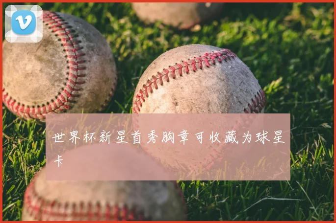 世界杯新星首秀胸章可收藏为球星卡