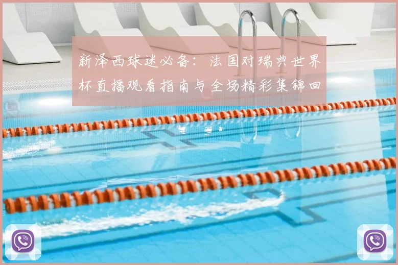新泽西球迷必备：法国对瑞典世界杯直播观看指南与全场精彩集锦回放