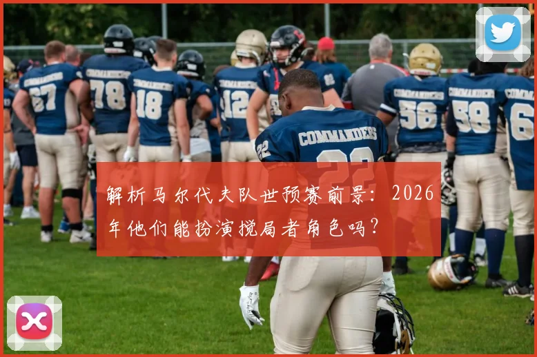 解析马尔代夫队世预赛前景：2026年他们能扮演搅局者角色吗？