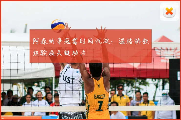 阿森纳争冠需时间沉淀，温格执教经验成关键助力