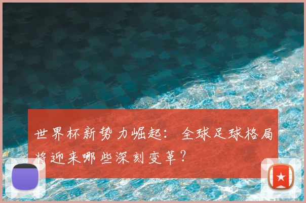 世界杯新势力崛起：全球足球格局将迎来哪些深刻变革？